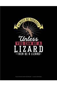 Always Be Yourself Unless You Can Be A Lizard Then Be A Lizard