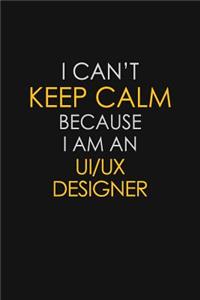 I Can't Keep Calm Because I Am An UI/UX Designer