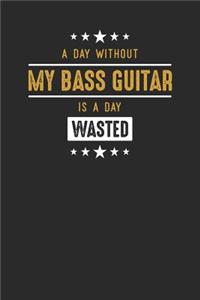 A Day Without My Bass Guitar Is A Day Wasted