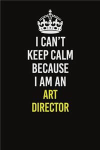 I Can�t Keep Calm Because I Am An Art Director