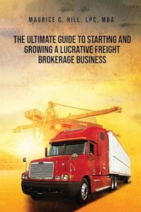 Ultimate Guide to Starting and Growing a Lucrative Freight Broker Business