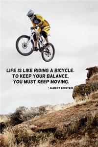 Life is like riding a bicycle. To keep your balance, you must keep moving