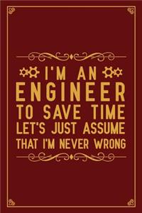 I'm an Engineer to save time let's just assume That I'm Never Wrong