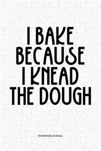 I Bake Because I Knead The Dough