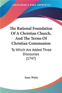 The Rational Foundation Of A Christian Church, And The Terms Of Christian Communion