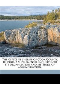 The Office of Sheriff of Cook County, Illinois, a Supplemental Inquiry Into Its Organization and Methods of Administration;