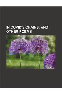 In Cupid's Chains, and Other Poems