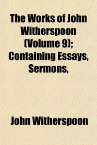 The Works of John Witherspoon (Volume 9); Containing Essays, Sermons,