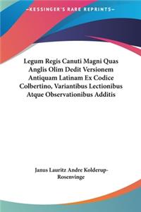 Legum Regis Canuti Magni Quas Anglis Olim Dedit Versionem Antiquam Latinam Ex Codice Colbertino, Variantibus Lectionibus Atque Observationibus Additis
