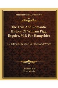 True and Romantic History of William Pigg, Esquire, M.P. for Hampshire: Or Life's Burlesque in Black and White