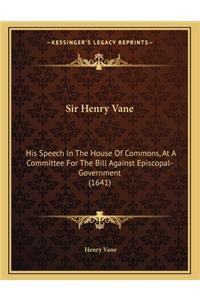 Sir Henry Vane: His Speech in the House of Commons, at a Committee for the Bill Against Episcopal-Government (1641)