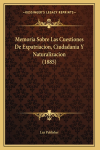 Memoria Sobre Las Cuestiones De Expatriacion, Ciudadania Y Naturalizacion (1885)
