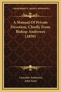 A Manual Of Private Devotion, Chiefly From Bishop Andrewes (1850)