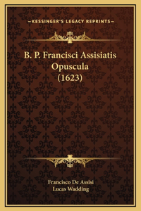B. P. Francisci Assisiatis Opuscula (1623)