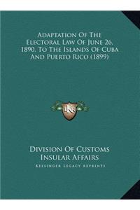 Adaptation Of The Electoral Law Of June 26, 1890, To The Islands Of Cuba And Puerto Rico (1899)