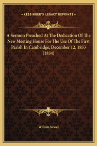A Sermon Preached At The Dedication Of The New Meeting House For The Use Of The First Parish In Cambridge, December 12, 1833 (1834)