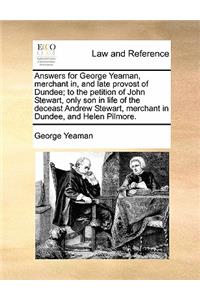 Answers for George Yeaman, Merchant In, and Late Provost of Dundee; To the Petition of John Stewart, Only Son in Life of the Deceast Andrew Stewart, Merchant in Dundee, and Helen Pilmore.