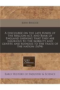 A Discourse on the Late Funds of the Million-ACT, and Bank of England Shewing That They Are Injurious to the Nobility and Gentry, and Ruinous to the Trade of the Nation (1694)