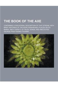 The Book of the Axe; Containing a Piscatorial Description of That Stream, with Brief Histories of the More Remarkable Places on Its Banks, and a Varie