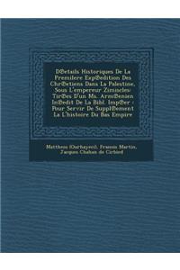 D Etails Historiques de La Premilere Exp Edition Des Chr Etiens Dans La Palestine, Sous L'Empereur Zimiscles