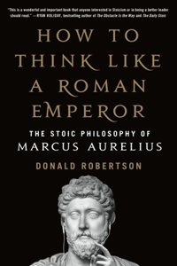 How to Think Like a Roman Emperor: The Stoic Philosophy of Marcus Aurelius