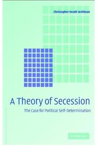 Theory of Secession, A: The Case for Political Self-Determination