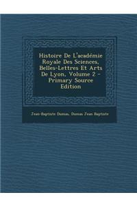 Histoire de L'Academie Royale Des Sciences, Belles-Lettres Et Arts de Lyon, Volume 2