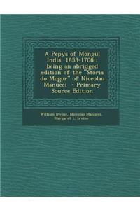 A Pepys of Mongul India, 1653-1708: Being an Abridged Edition of the Storia Do Mogor of Niccolao Manucci - Primary Source Edition