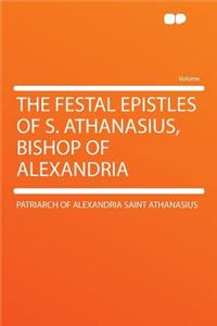 The Festal Epistles of S. Athanasius, Bishop of Alexandria