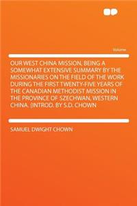 Our West China Mission, Being a Somewhat Extensive Summary by the Missionaries on the Field of the Work During the First Twenty-Five Years of the Canadian Methodist Mission in the Province of Szechwan, Western China. [Introd. by S.D. Chown