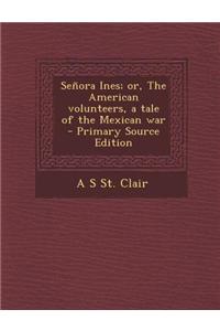 Senora Ines; Or, the American Volunteers, a Tale of the Mexican War - Primary Source Edition