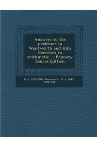 Answers to the Problems in Wentworth and Hills Exercises in Arithmetic - Primary Source Edition
