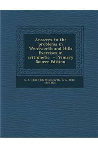Answers to the Problems in Wentworth and Hills Exercises in Arithmetic - Primary Source Edition