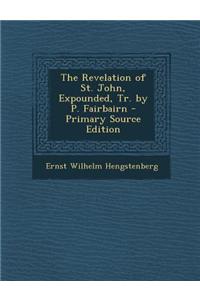 The Revelation of St. John, Expounded, Tr. by P. Fairbairn - Primary Source Edition