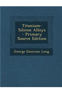 Titanium-Silicon Alloys - Primary Source Edition