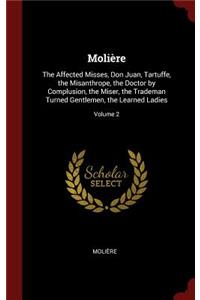 Molière: The Affected Misses, Don Juan, Tartuffe, the Misanthrope, the Doctor by Complusion, the Miser, the Trademan Turned Gentlemen, the Learned Ladies; Vo