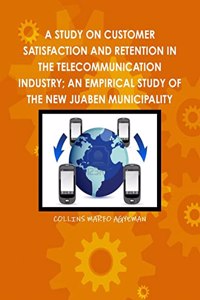 A Study on Customer Satisfaction and Retention in the Telecommunication Industry; An Empirical Study of the New Juaben Municipality
