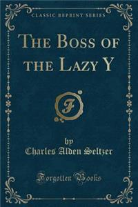 The Boss of the Lazy Y (Classic Reprint)