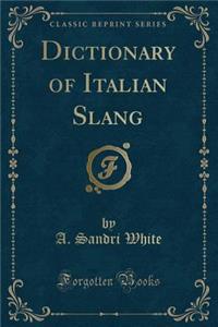 Dictionary of Italian Slang (Classic Reprint)