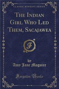The Indian Girl Who Led Them, Sacajawea (Classic Reprint)