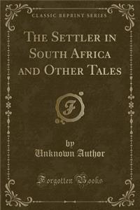 The Settler in South Africa and Other Tales (Classic Reprint)