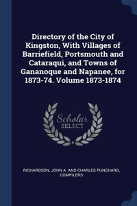 Directory of the City of Kingston, With Villages of Barriefield, Portsmouth and Cataraqui, and Towns of Gananoque and Napanee, for 1873-74. Volume 1873-1874