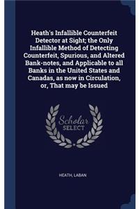 Heath's Infallible Counterfeit Detector at Sight; the Only Infallible Method of Detecting Counterfeit, Spurious, and Altered Bank-notes, and Applicable to all Banks in the United States and Canadas, as now in Circulation, or, That may be Issued