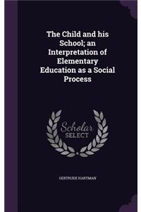 The Child and His School; An Interpretation of Elementary Education as a Social Process