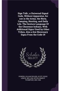 Sign Talk; A Universal Signal Code, Without Apparatus, for Use in the Army, the Navy, Camping, Hunting, and Daily Life. the Gesture Language of the Cheyenne Indians, with Additional Signs Used by Other Tribes, Also a Few Necessary Signs from the Co