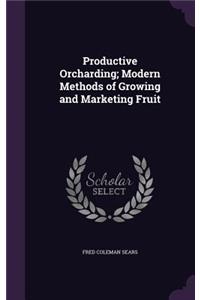 Productive Orcharding; Modern Methods of Growing and Marketing Fruit