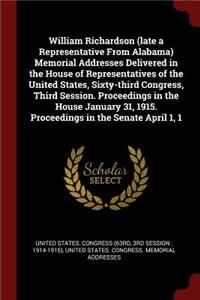 William Richardson (Late a Representative from Alabama) Memorial Addresses Delivered in the House of Representatives of the United States, Sixty-Third Congress, Third Session. Proceedings in the House January 31, 1915. Proceedings in the Senate Apr