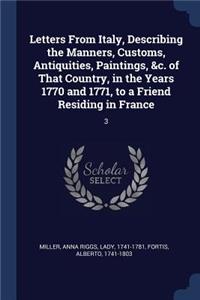 Letters From Italy, Describing the Manners, Customs, Antiquities, Paintings, &c. of That Country, in the Years 1770 and 1771, to a Friend Residing in France