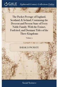 The Pocket Peerage of England, Scotland, & Ireland; Containing the Descent and Present State of Every Noble Family; With the Extinct, Forfeited, and Dormant Titles of the Three Kingdoms