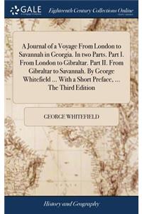 A Journal of a Voyage from London to Savannah in Georgia. in Two Parts. Part I. from London to Gibraltar. Part II. from Gibraltar to Savannah. by George Whitefield ... with a Short Preface, ... the Third Edition